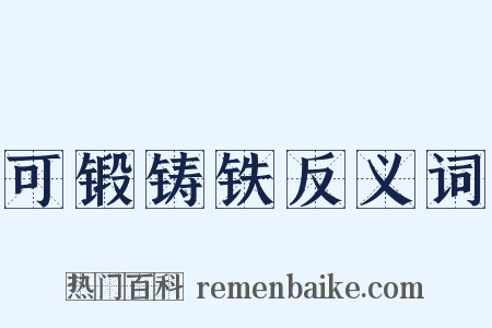 可锻铸铁反义词是什么意思的图片